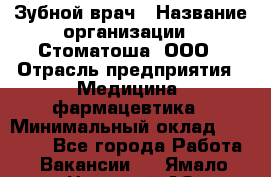 Зубной врач › Название организации ­ Стоматоша, ООО › Отрасль предприятия ­ Медицина, фармацевтика › Минимальный оклад ­ 25 000 - Все города Работа » Вакансии   . Ямало-Ненецкий АО,Губкинский г.